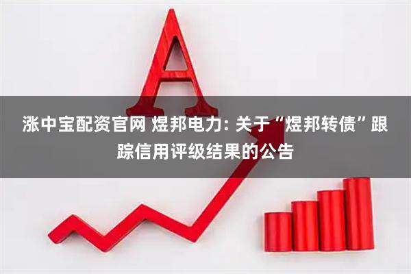 涨中宝配资官网 煜邦电力: 关于“煜邦转债”跟踪信用评级结果的公告
