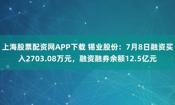 上海股票配资网APP下载 锡业股份：7月8日融资买入2703.08万元，融资融券余额12.5亿元