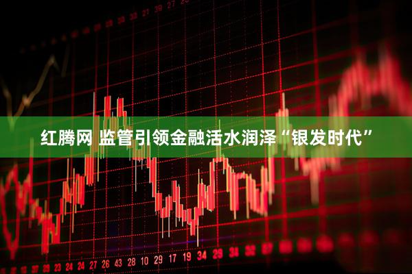 红腾网 监管引领金融活水润泽“银发时代”