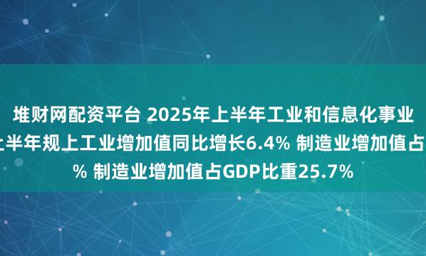 堆财网配资平台 2025年上半年工业和信息化事业发展态势良好 上半年规上工业增加值同比增长6.4% 制造业增加值占GDP比重25.7%
