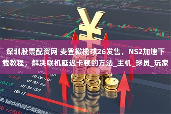 深圳股票配资网 麦登橄榄球26发售，NS2加速下载教程，解决联机延迟卡顿的方法_主机_球员_玩家