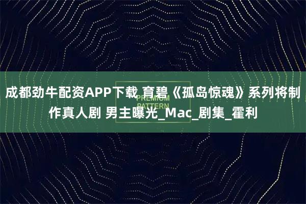 成都劲牛配资APP下载 育碧《孤岛惊魂》系列将制作真人剧 男主曝光_Mac_剧集_霍利
