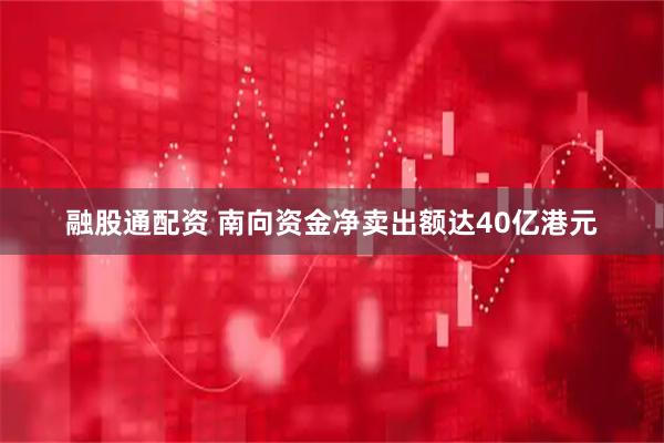 融股通配资 南向资金净卖出额达40亿港元