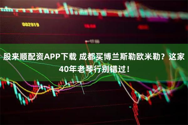 股来顺配资APP下载 成都买博兰斯勒欧米勒？这家40年老琴行别错过！