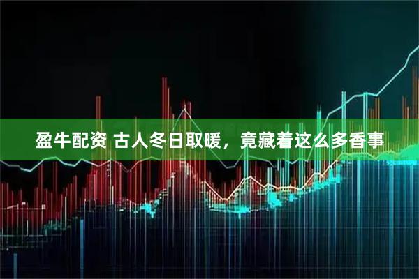 盈牛配资 古人冬日取暖，竟藏着这么多香事