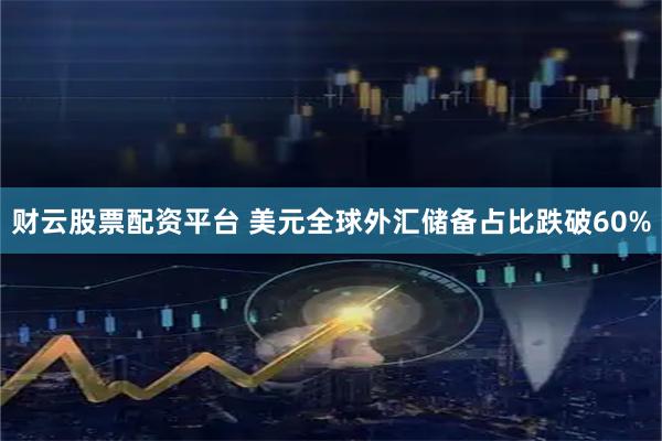 财云股票配资平台 美元全球外汇储备占比跌破60%