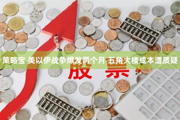 策略宝 美以伊战争爆发两个月 五角大楼成本遭质疑